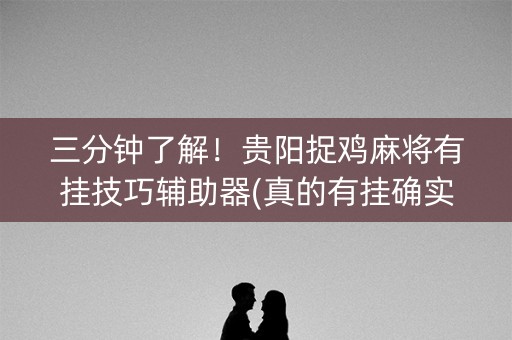 三分钟了解！贵阳捉鸡麻将有挂技巧辅助器(真的有挂确实有挂)