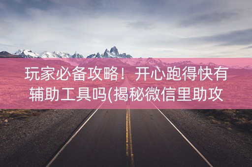 玩家必备攻略！开心跑得快有辅助工具吗(揭秘微信里助攻神器)