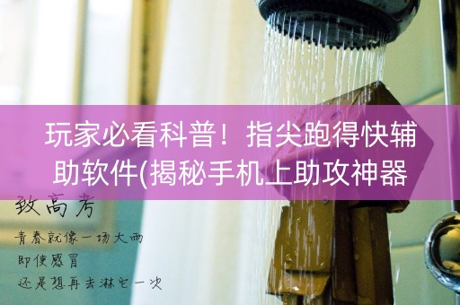 玩家必看科普！指尖跑得快辅助软件(揭秘手机上助攻神器)