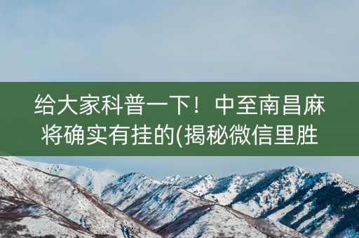 给大家科普一下！中至南昌麻将确实有挂的(揭秘微信里胜率到哪调)