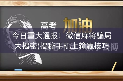 今日重大通报！微信麻将骗局大揭密(揭秘手机上输赢技巧)