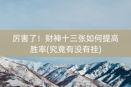 厉害了！财神十三张如何提高胜率(究竟有没有挂)