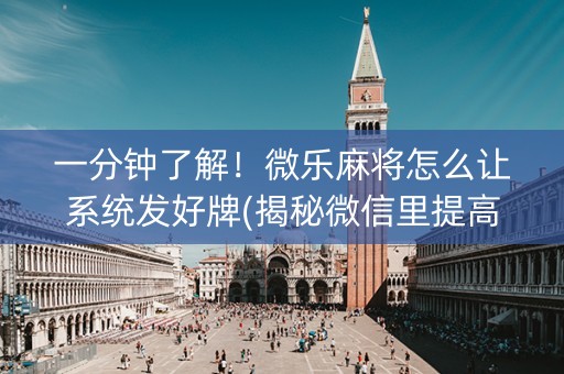 一分钟了解！微乐麻将怎么让系统发好牌(揭秘微信里提高胜率)