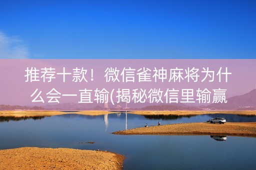 推荐十款！微信雀神麻将为什么会一直输(揭秘微信里输赢规律)
