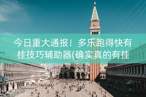 今日重大通报！多乐跑得快有挂技巧辅助器(确实真的有挂)