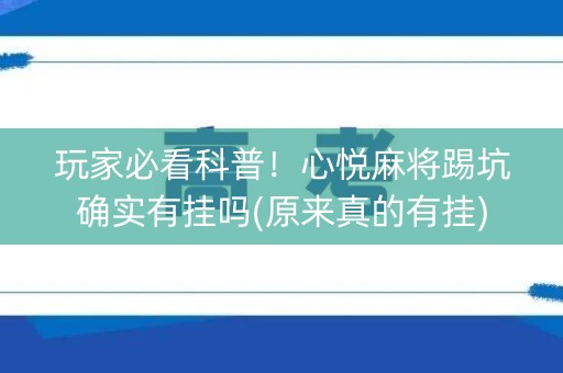 玩家必看科普！心悦麻将踢坑确实有挂吗(原来真的有挂)