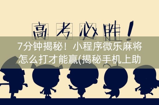 7分钟揭秘！小程序微乐麻将怎么打才能赢(揭秘手机上助赢神器购买)
