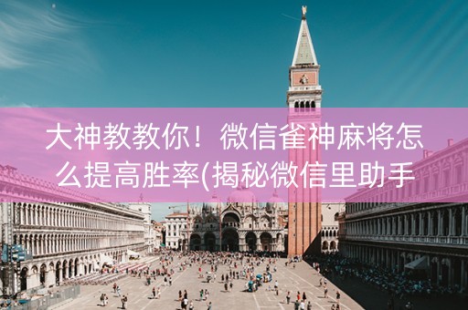 大神教教你！微信雀神麻将怎么提高胜率(揭秘微信里助手软件)