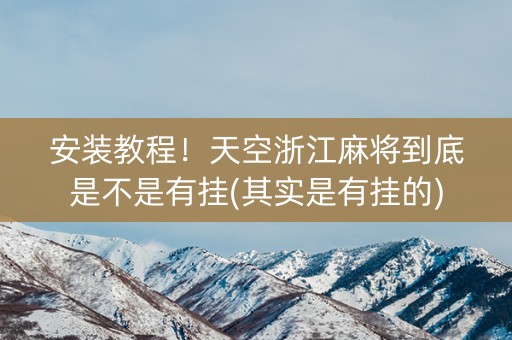 安装教程！天空浙江麻将到底是不是有挂(其实是有挂的)