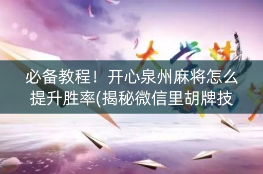 必备教程！开心泉州麻将怎么提升胜率(揭秘微信里胡牌技巧)