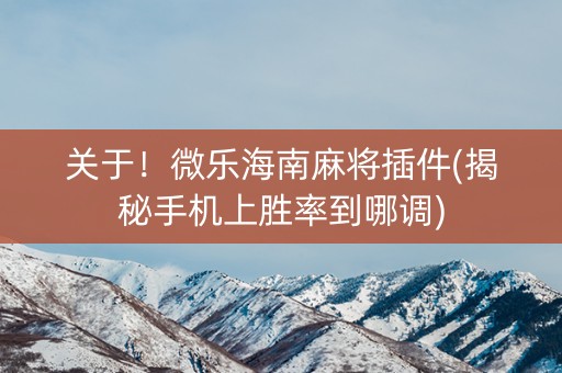 关于！微乐海南麻将插件(揭秘手机上胜率到哪调)