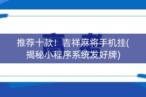 推荐十款！吉祥麻将手机挂(揭秘小程序系统发好牌)