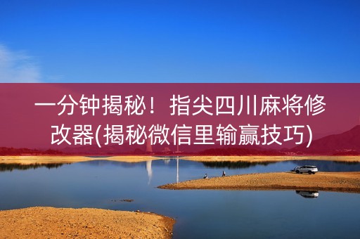 一分钟揭秘！指尖四川麻将修改器(揭秘微信里输赢技巧)