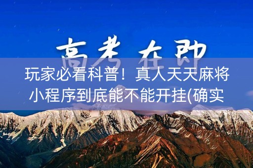 玩家必看科普！真人天天麻将小程序到底能不能开挂(确实真的有挂)