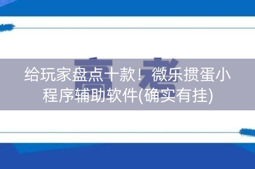 给玩家盘点十款！微乐掼蛋小程序辅助软件(确实有挂)