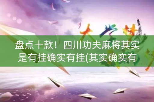 盘点十款！四川功夫麻将其实是有挂确实有挂(其实确实有挂)