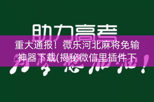 重大通报！微乐河北麻将免输神器下载(揭秘微信里插件下载)