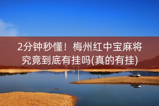 2分钟秒懂！梅州红中宝麻将究竟到底有挂吗(真的有挂)