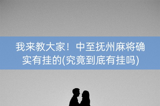 我来教大家！中至抚州麻将确实有挂的(究竟到底有挂吗)