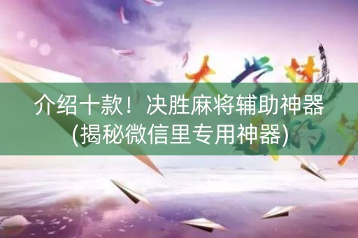 介绍十款！决胜麻将辅助神器(揭秘微信里专用神器)