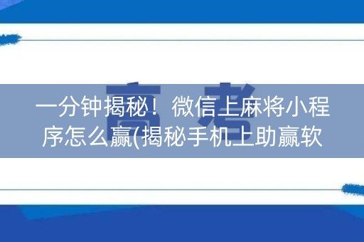 一分钟揭秘！微信上麻将小程序怎么赢(揭秘手机上助赢软件)