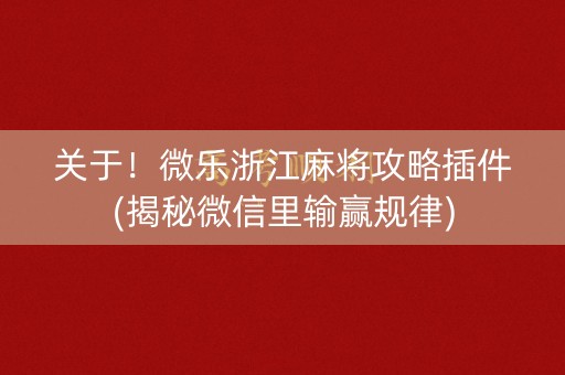 关于！微乐浙江麻将攻略插件(揭秘微信里输赢规律)