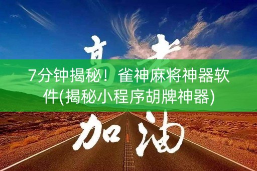 7分钟揭秘！雀神麻将神器软件(揭秘小程序胡牌神器)