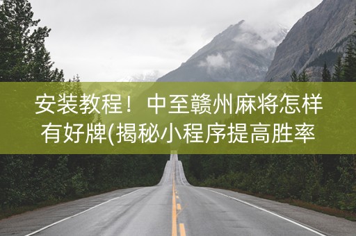 安装教程！中至赣州麻将怎样有好牌(揭秘小程序提高胜率)