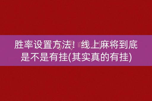 胜率设置方法！线上麻将到底是不是有挂(其实真的有挂)