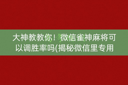大神教教你！微信雀神麻将可以调胜率吗(揭秘微信里专用神器)