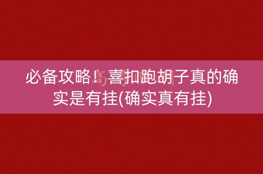 必备攻略！喜扣跑胡子真的确实是有挂(确实真有挂)