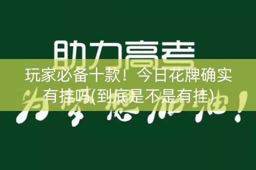 玩家必备十款！今日花牌确实有挂吗(到底是不是有挂)