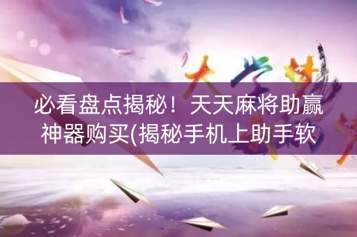 必看盘点揭秘！天天麻将助赢神器购买(揭秘手机上助手软件)