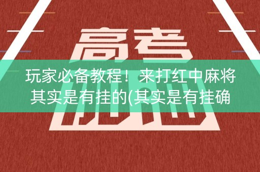 玩家必备教程！来打红中麻将其实是有挂的(其实是有挂确实有挂)