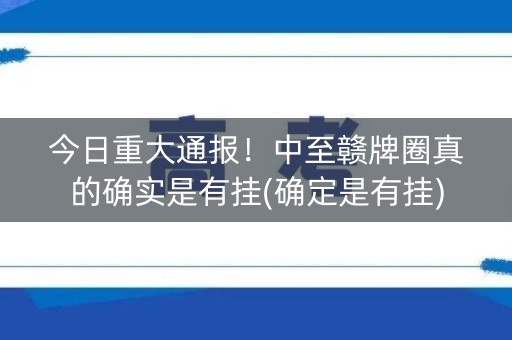 今日重大通报！中至赣牌圈真的确实是有挂(确定是有挂)