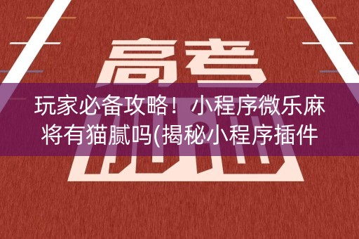 玩家必备攻略！小程序微乐麻将有猫腻吗(揭秘小程序插件免费)