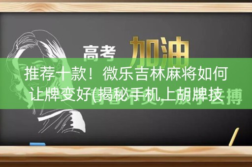 推荐十款！微乐吉林麻将如何让牌变好(揭秘手机上胡牌技巧)