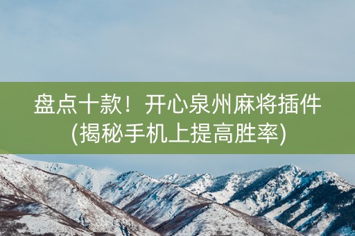 盘点十款！开心泉州麻将插件(揭秘手机上提高胜率)