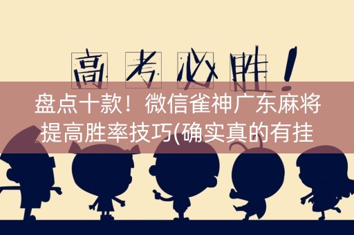 盘点十款！微信雀神广东麻将提高胜率技巧(确实真的有挂)