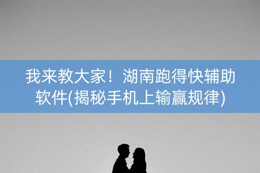 我来教大家！湖南跑得快辅助软件(揭秘手机上输赢规律)