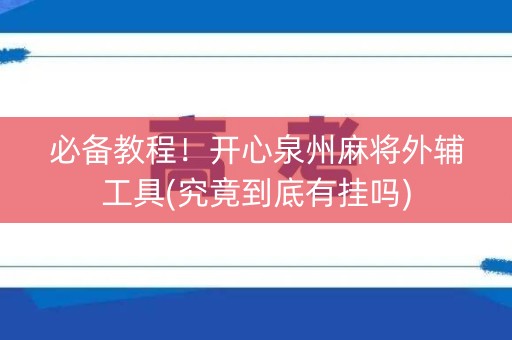 必备教程！开心泉州麻将外辅工具(究竟到底有挂吗)