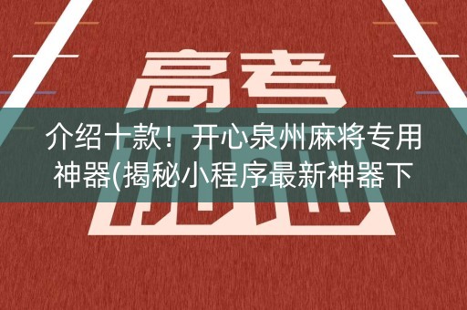 介绍十款！开心泉州麻将专用神器(揭秘小程序最新神器下载)