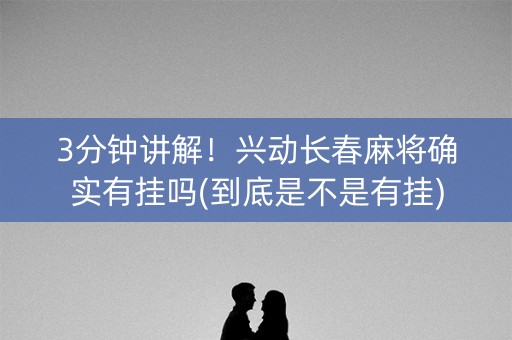 3分钟讲解！兴动长春麻将确实有挂吗(到底是不是有挂)