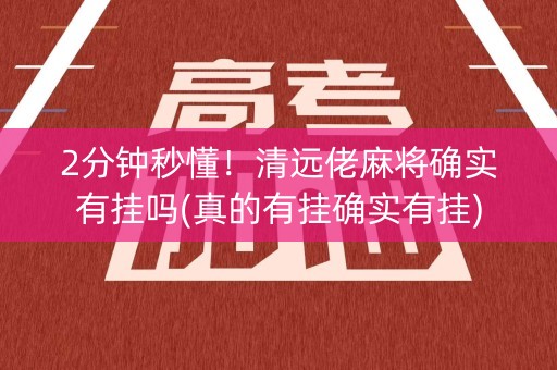 2分钟秒懂！清远佬麻将确实有挂吗(真的有挂确实有挂)