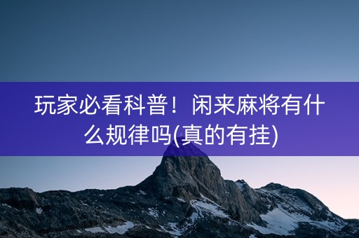 玩家必看科普！闲来麻将有什么规律吗(真的有挂)