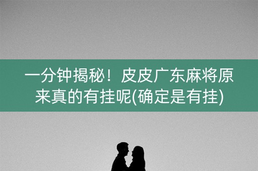 一分钟揭秘！皮皮广东麻将原来真的有挂呢(确定是有挂)