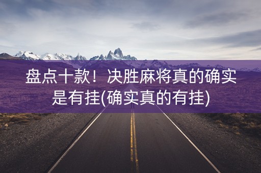 盘点十款！决胜麻将真的确实是有挂(确实真的有挂)