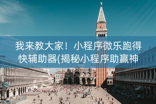 我来教大家！小程序微乐跑得快辅助器(揭秘小程序助赢神器)