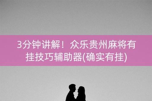 3分钟讲解！众乐贵州麻将有挂技巧辅助器(确实有挂)