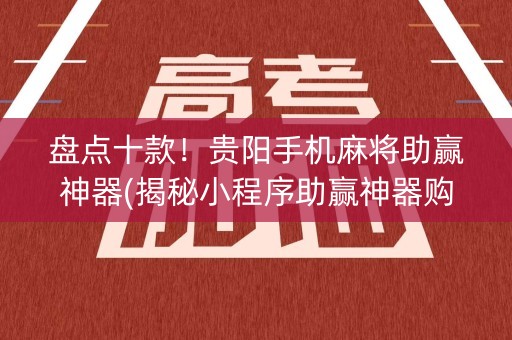 盘点十款！贵阳手机麻将助赢神器(揭秘小程序助赢神器购买)